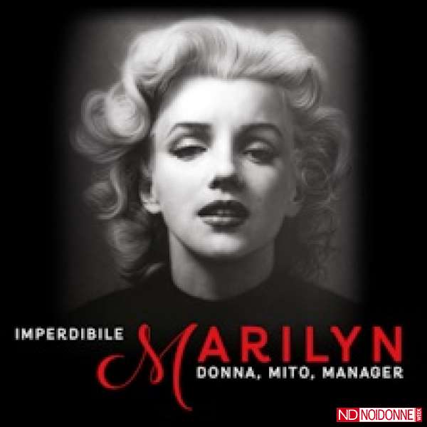 Foto: ‘Imperdibile Marilyn. Donna, Mito, Manager’. Dedicata ad una eterna icona